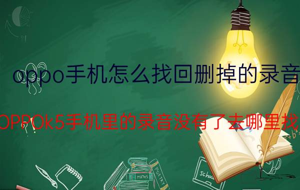 oppo手机怎么找回删掉的录音 OPPOk5手机里的录音没有了去哪里找？